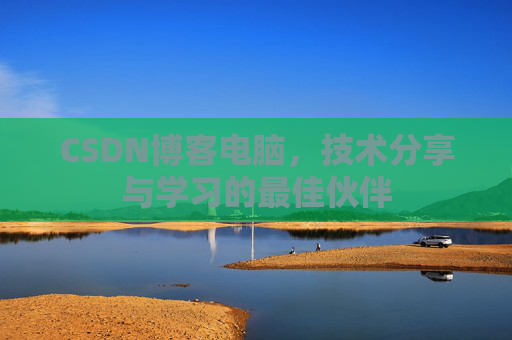 CSDN博客电脑，技术分享与学习的最佳伙伴